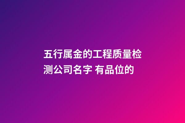 五行属金的工程质量检测公司名字 有品位的-第1张-公司起名-玄机派